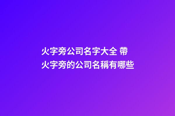 火字旁公司名字大全 帶火字旁的公司名稱有哪些-第1張-公司起名-玄機派